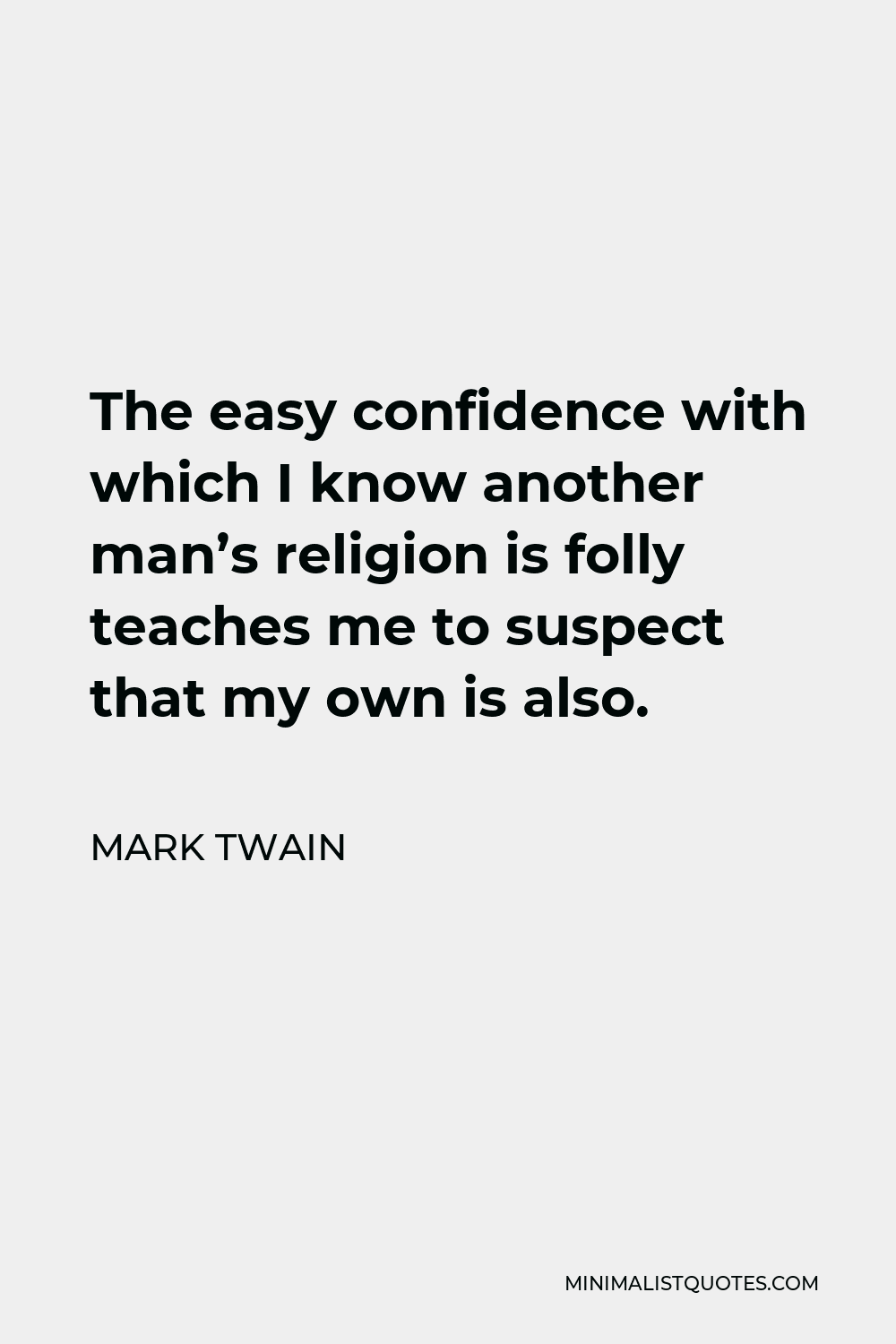 Mark Twain Quote - The easy confidence with which I know another man’s religion is folly teaches me to suspect that my own is also.