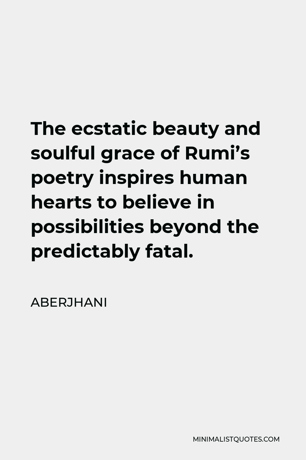Aberjhani Quote - The ecstatic beauty and soulful grace of Rumi’s poetry inspires human hearts to believe in possibilities beyond the predictably fatal.