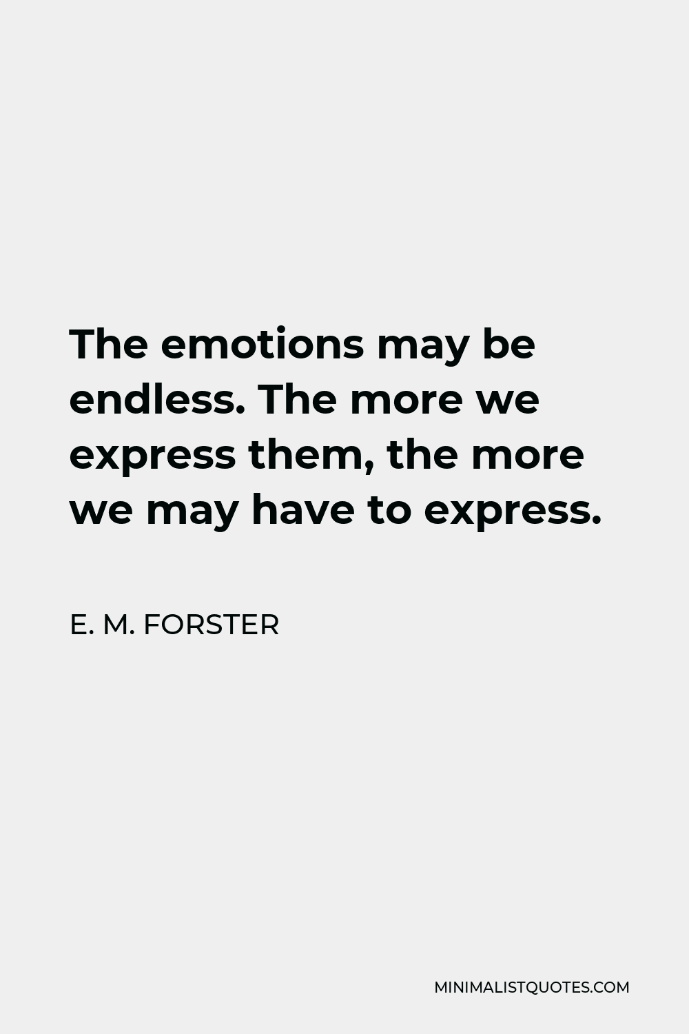 E. M. Forster Quote - The emotions may be endless. The more we express them, the more we may have to express.