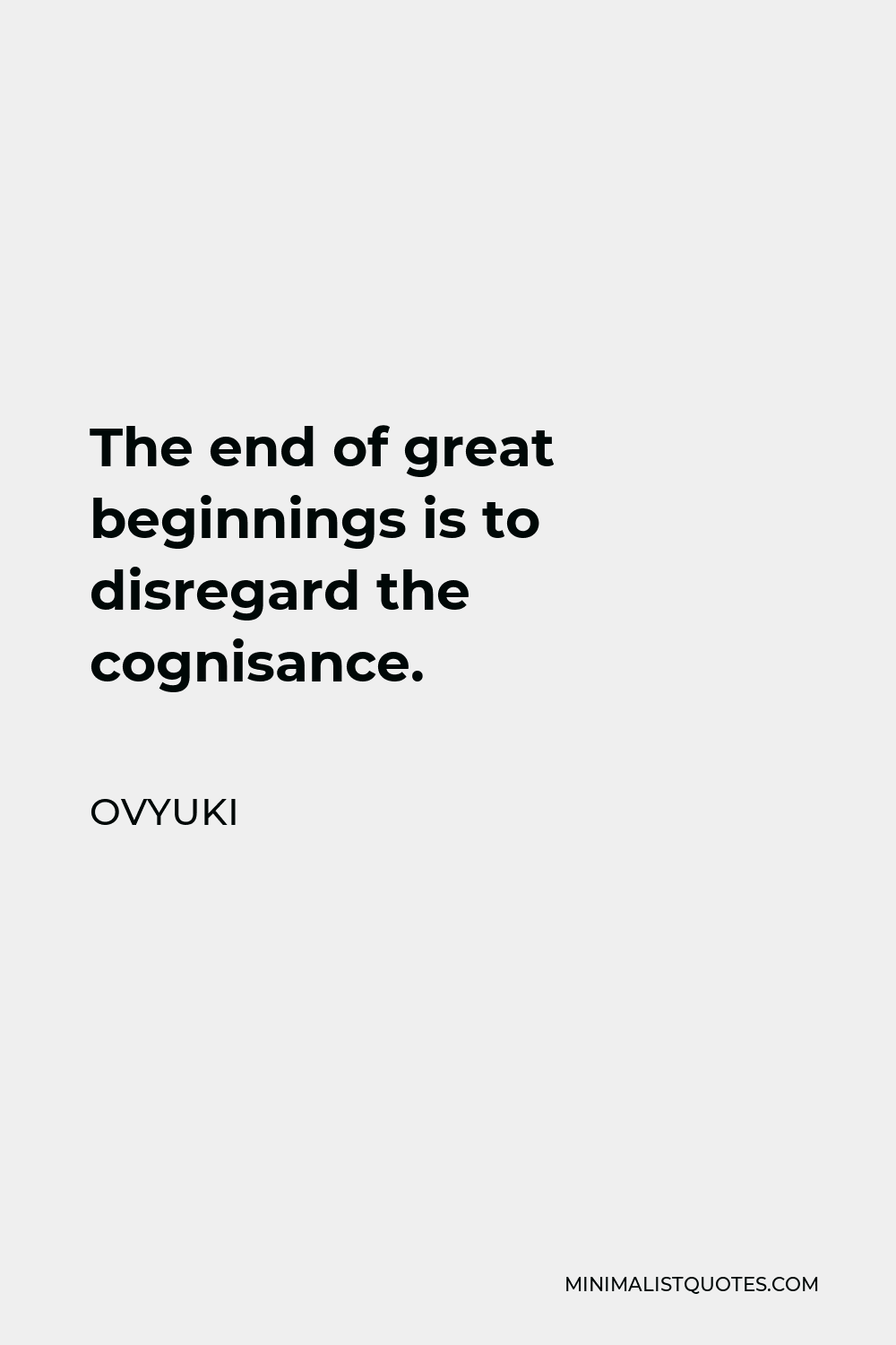 Ovyuki Quote - The end of great beginnings is to disregard the cognisance.