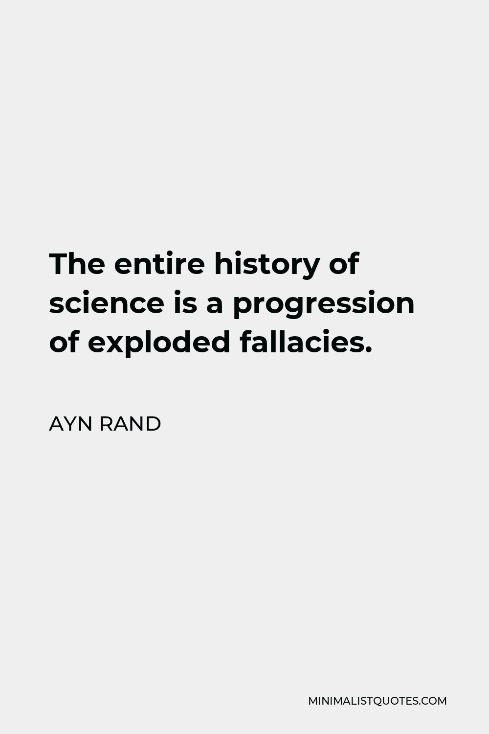 Ayn Rand Quote - The entire history of science is a progression of exploded fallacies.