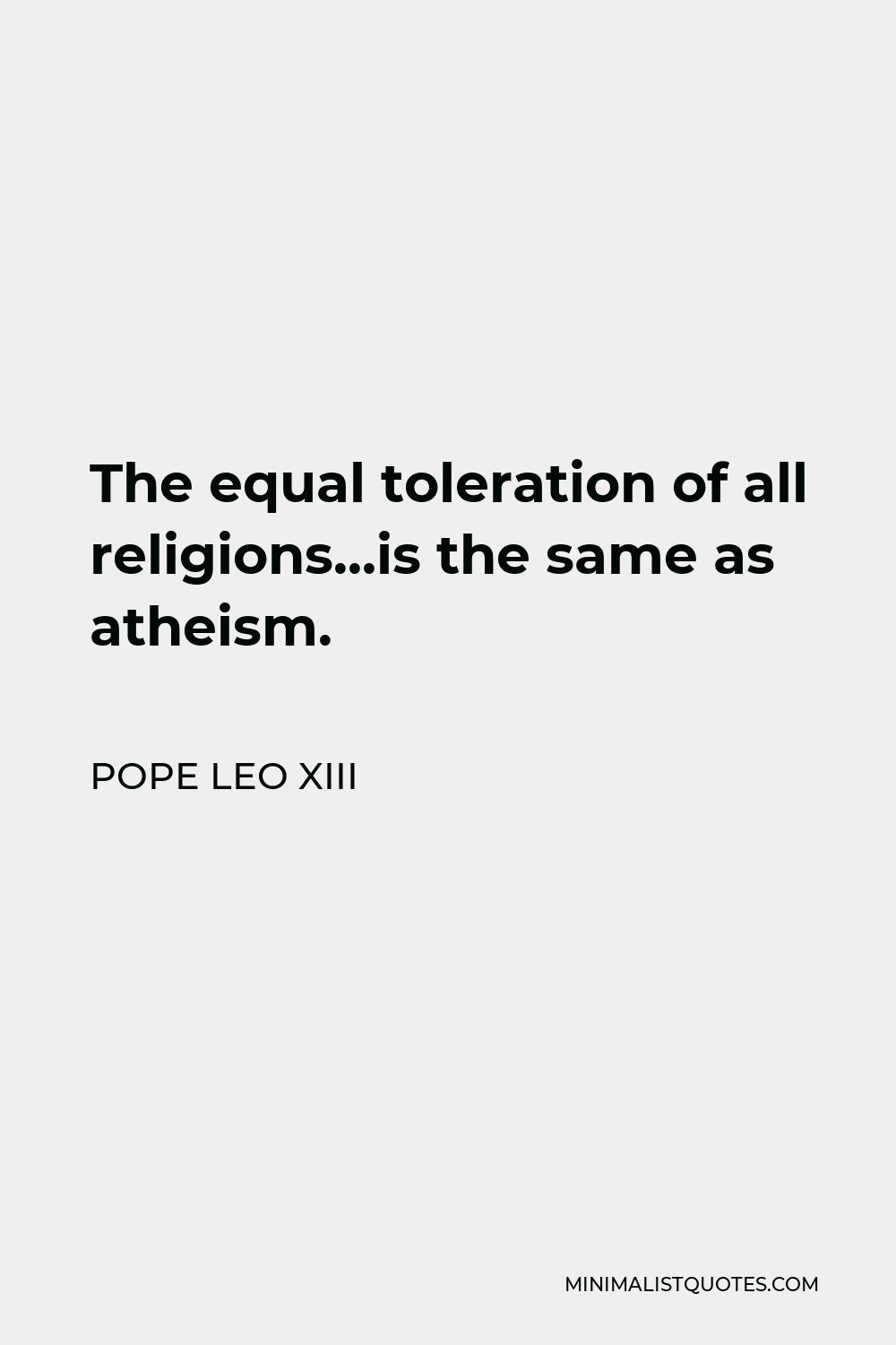 Pope Leo XIII Quote - The equal toleration of all religions…is the same as atheism.