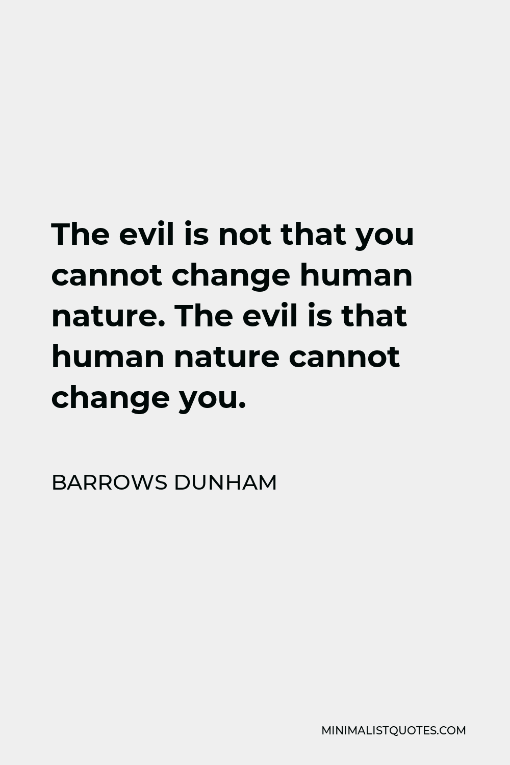 Barrows Dunham Quote - The evil is not that you cannot change human nature. The evil is that human nature cannot change you.