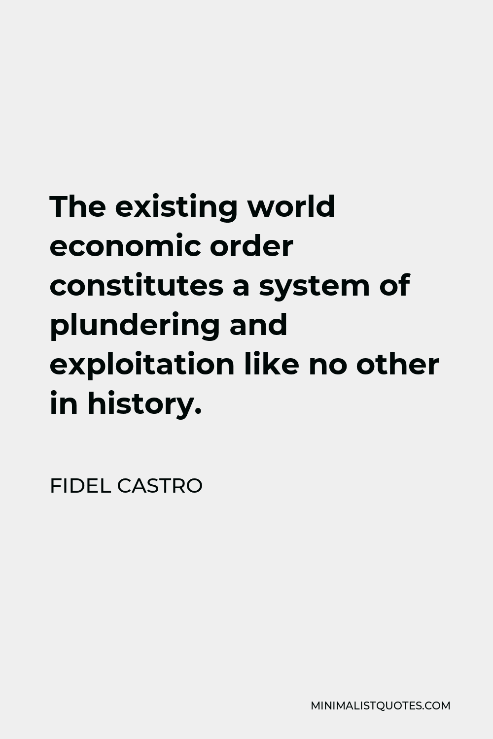 Fidel Castro Quote - The existing world economic order constitutes a system of plundering and exploitation like no other in history.