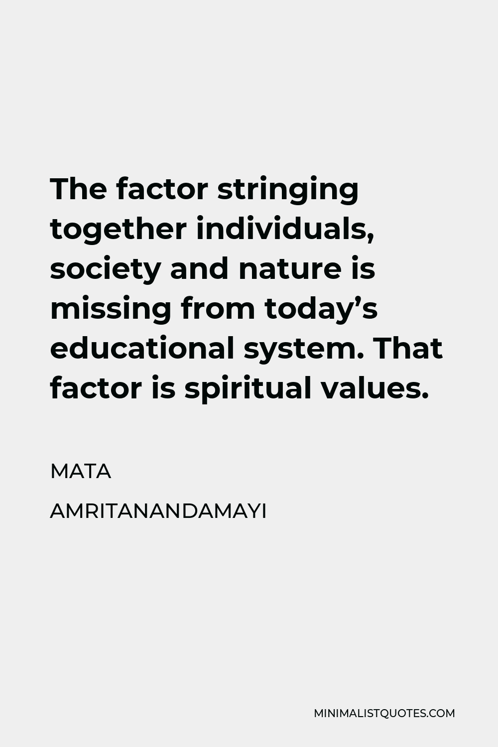 Mata Amritanandamayi Quote - The factor stringing together individuals, society and nature is missing from today’s educational system. That factor is spiritual values.