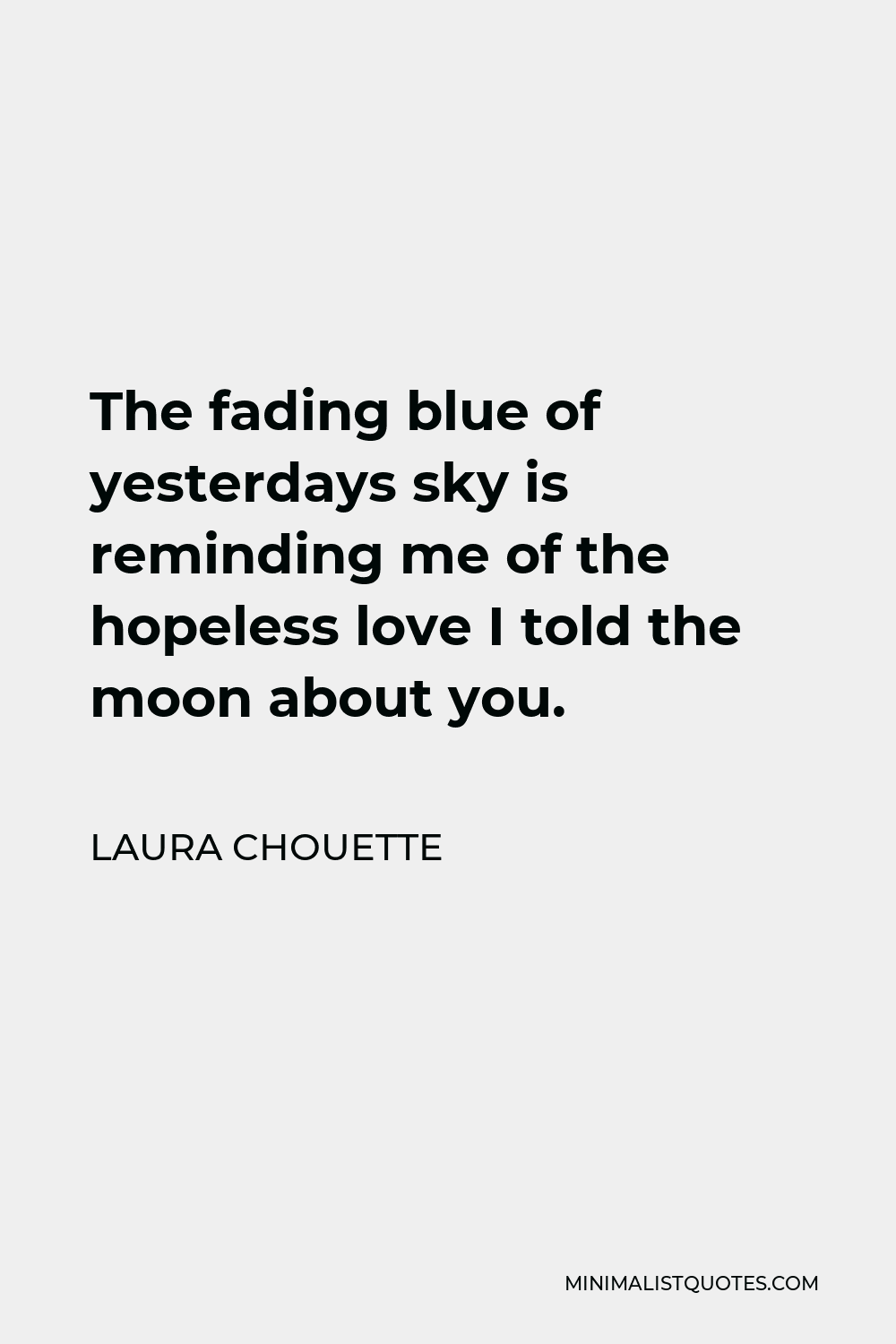 Laura Chouette Quote - The fading blue of yesterdays sky is reminding me of the hopeless love I told the moon about you.