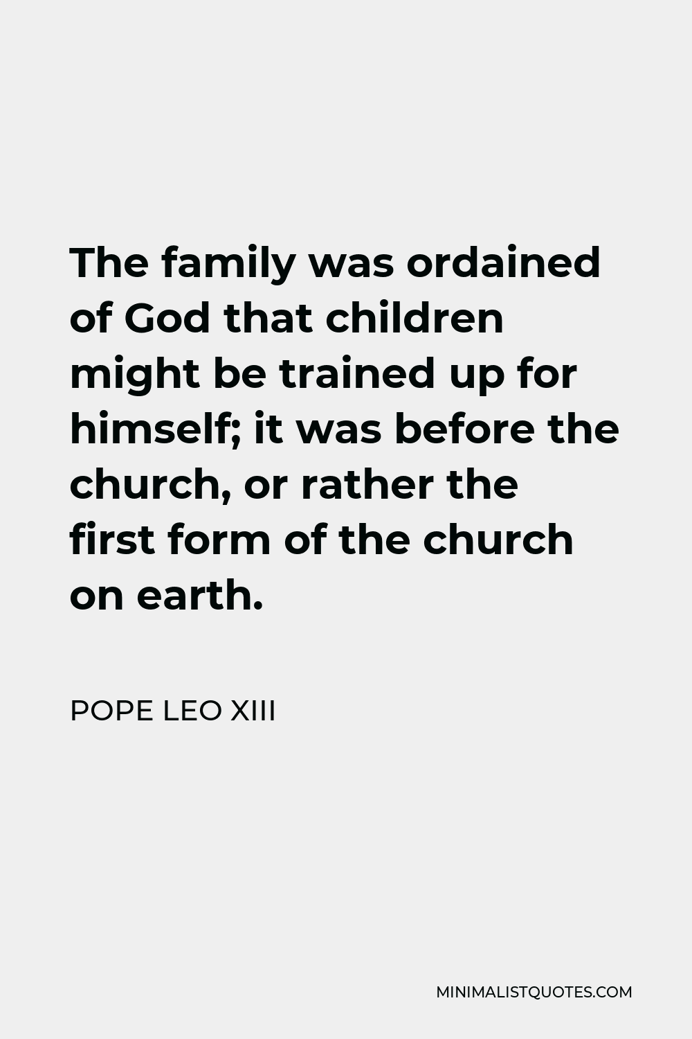 Pope Leo XIII Quote: The Family Was Ordained Of God That Children Might ...