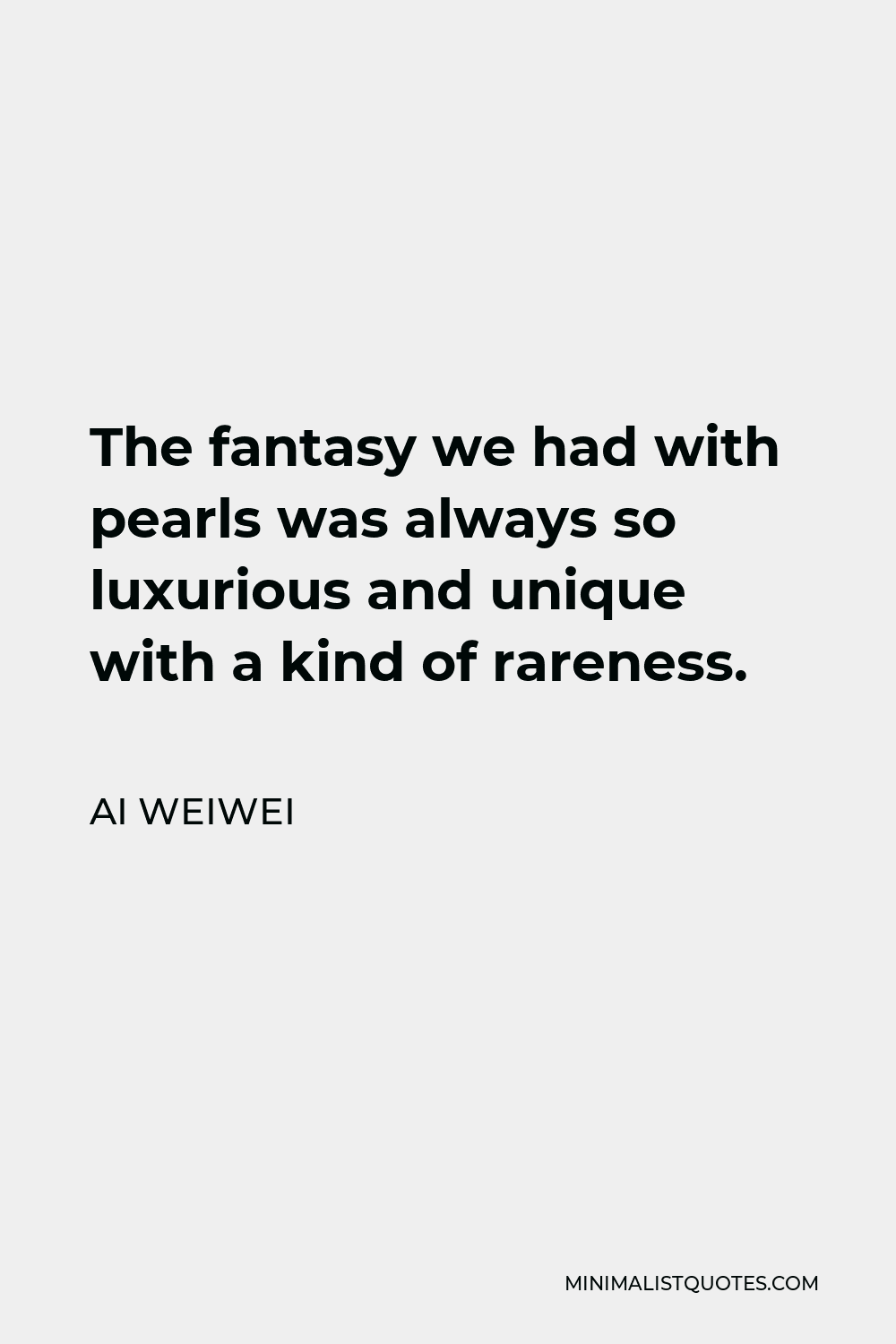 Ai Weiwei Quote - The fantasy we had with pearls was always so luxurious and unique with a kind of rareness.