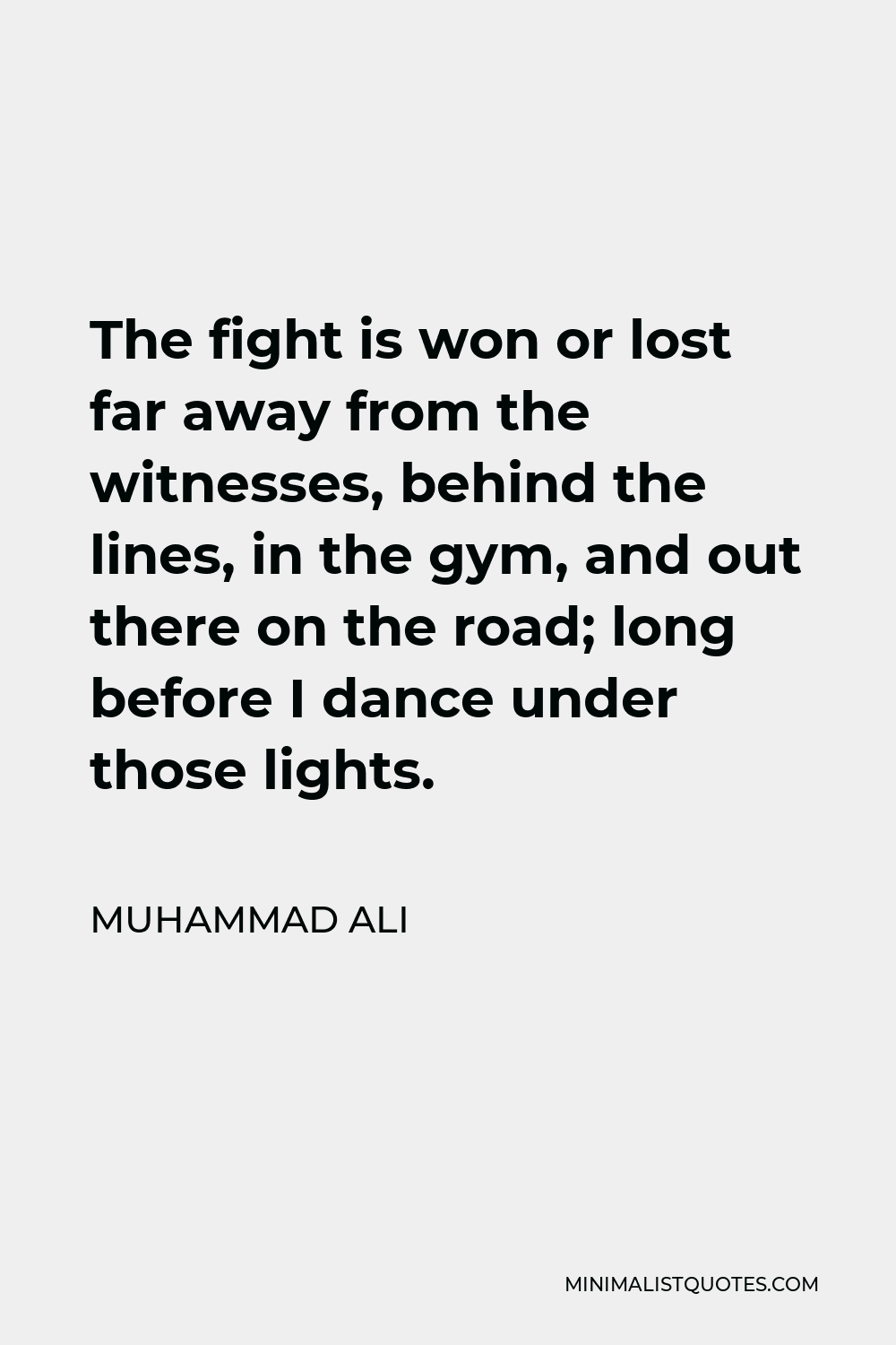 Muhammad Ali Quote - The fight is won or lost far away from the witnesses, behind the lines, in the gym, and out there on the road; long before I dance under those lights.
