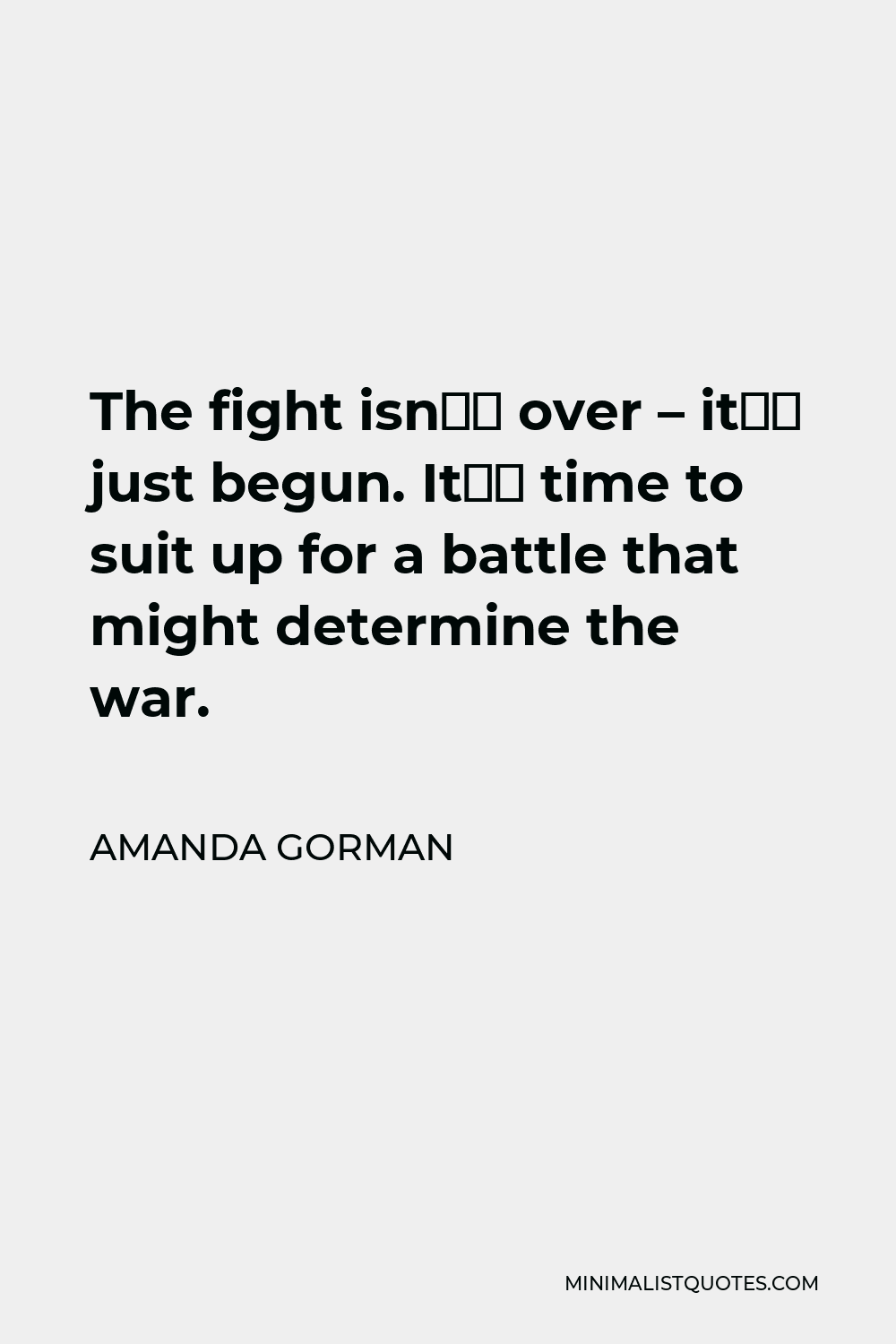 Amanda Gorman Quote - The fight isn’t over – it’s just begun. It’s time to suit up for a battle that might determine the war.