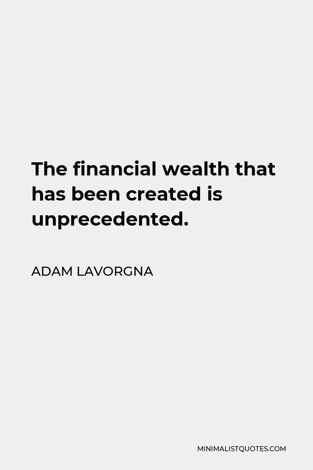 Adam LaVorgna Quote - The financial wealth that has been created is unprecedented.