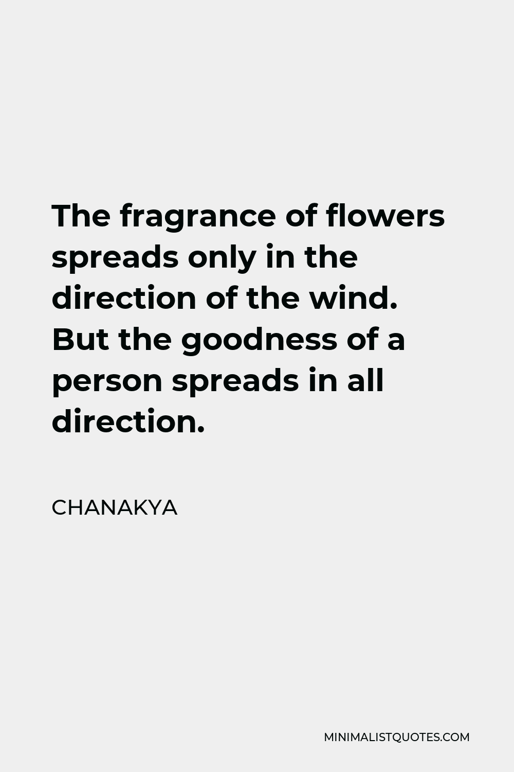 Chanakya Quote The fragrance of flowers spreads only in the direction of the wind. But the