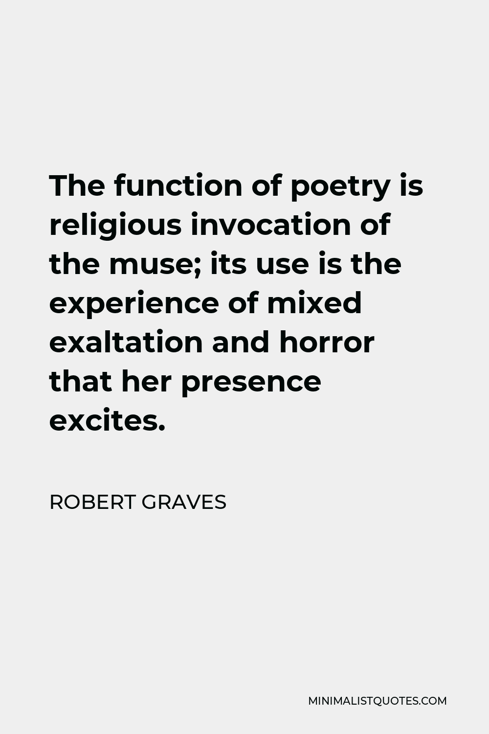 Robert Graves Quote - The function of poetry is religious invocation of the muse; its use is the experience of mixed exaltation and horror that her presence excites.