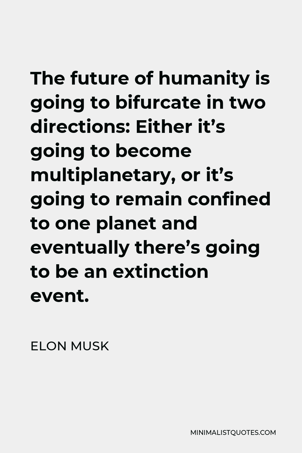 Elon Musk Quote - The future of humanity is going to bifurcate in two directions: Either it’s going to become multiplanetary, or it’s going to remain confined to one planet and eventually there’s going to be an extinction event.