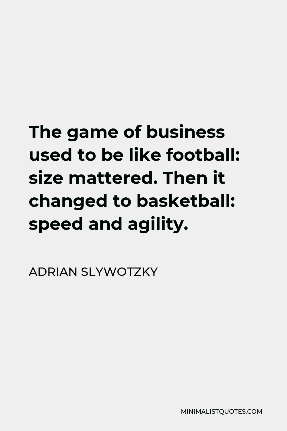 Adrian Slywotzky Quote - The game of business used to be like football: size mattered. Then it changed to basketball: speed and agility.