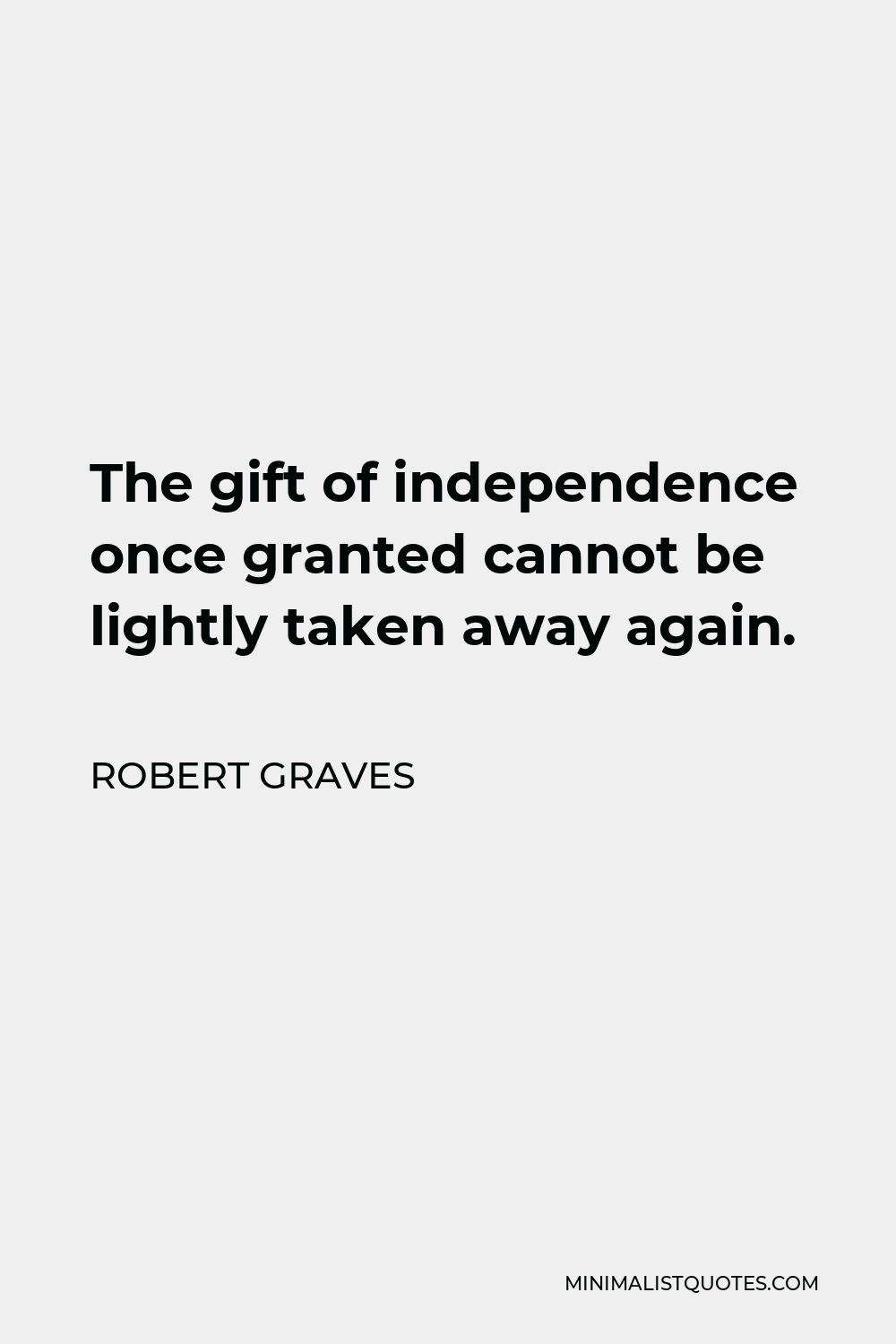 Robert Graves Quote - The gift of independence once granted cannot be lightly taken away again.