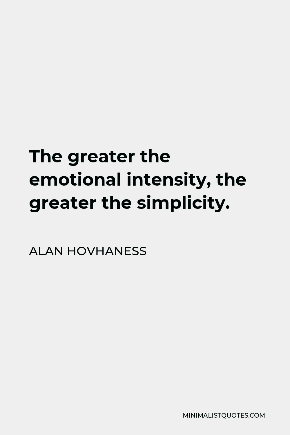 Alan Hovhaness Quote - The greater the emotional intensity, the greater the simplicity.