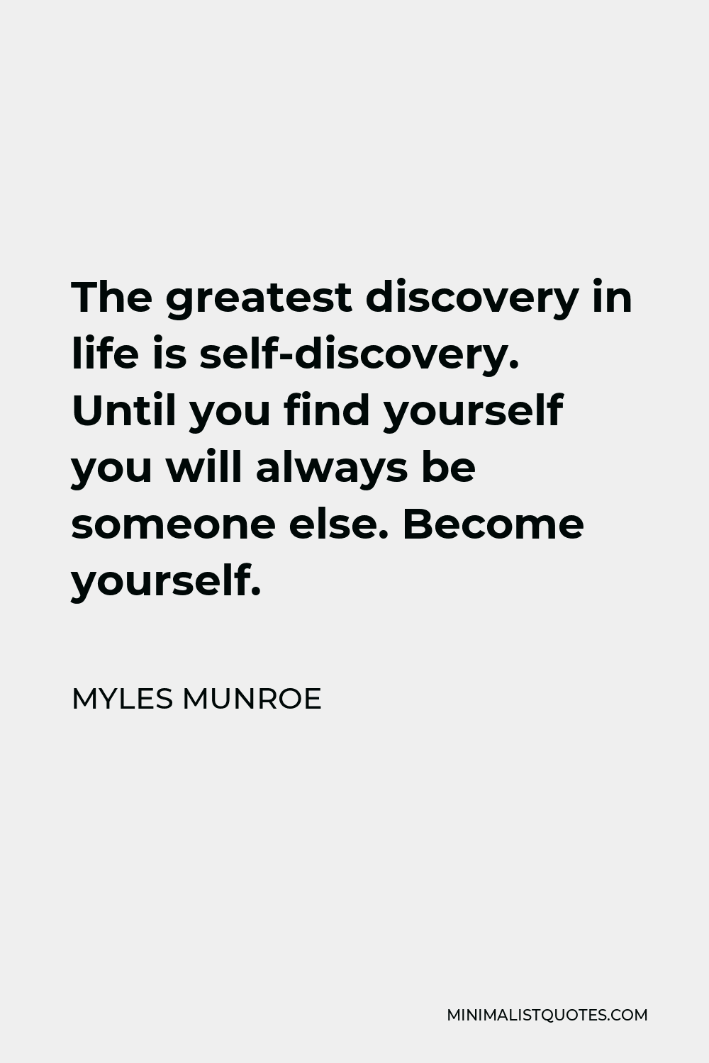 Myles Munroe Quote - The greatest discovery in life is self-discovery. Until you find yourself you will always be someone else. Become yourself.