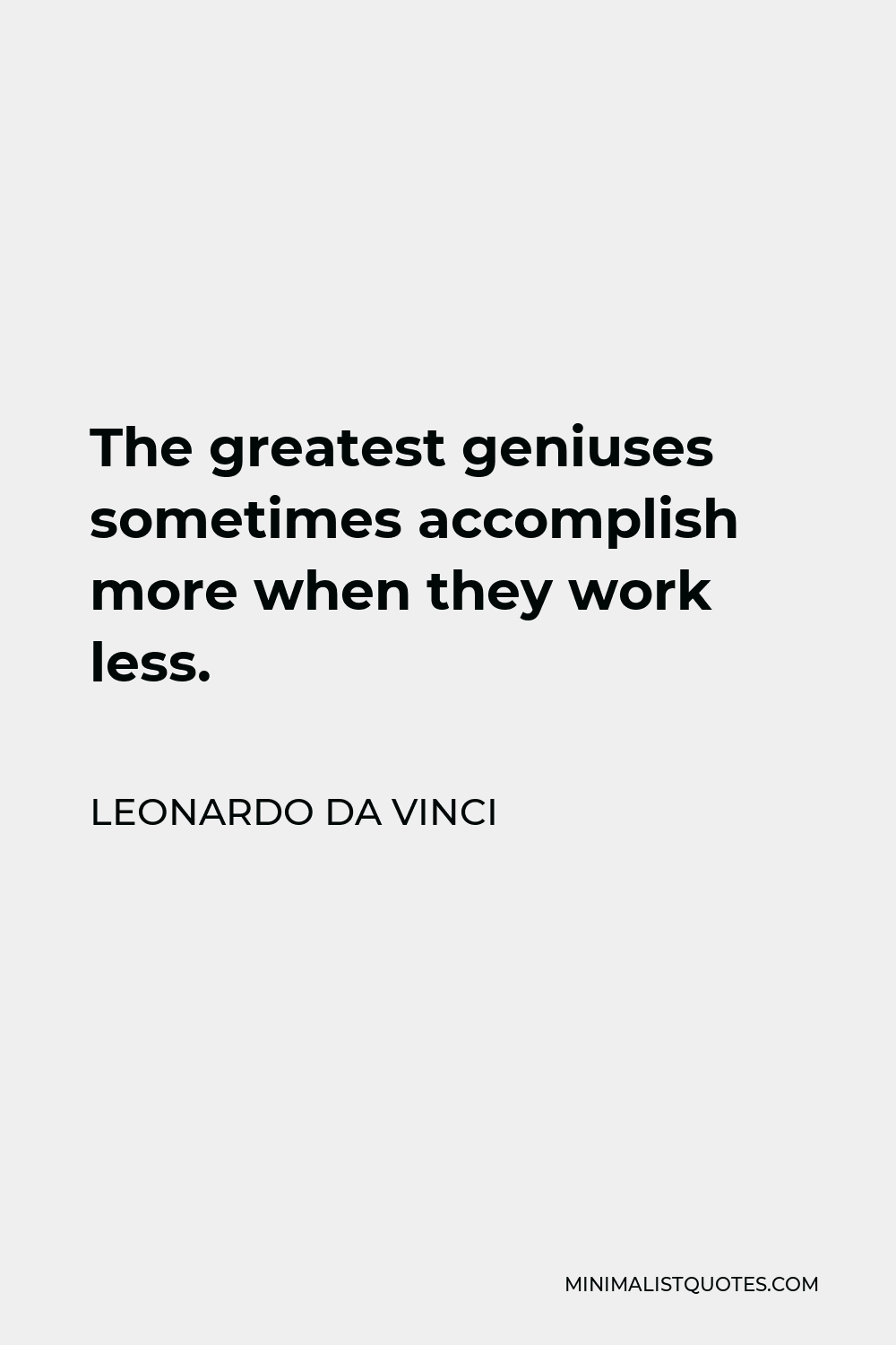 Leonardo da Vinci Quote - The greatest geniuses sometimes accomplish more when they work less.
