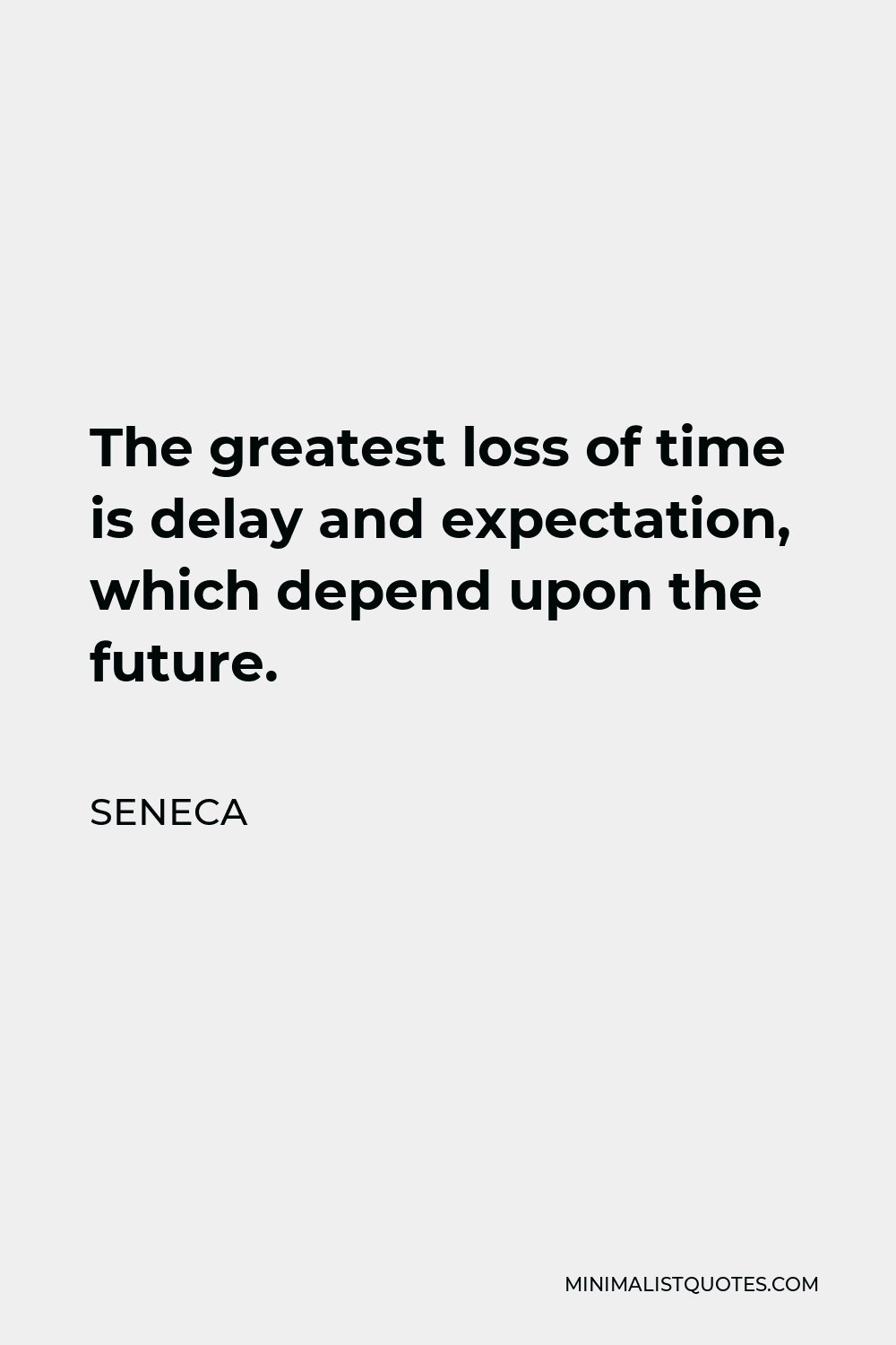 Seneca Quote - The greatest loss of time is delay and expectation, which depend upon the future.