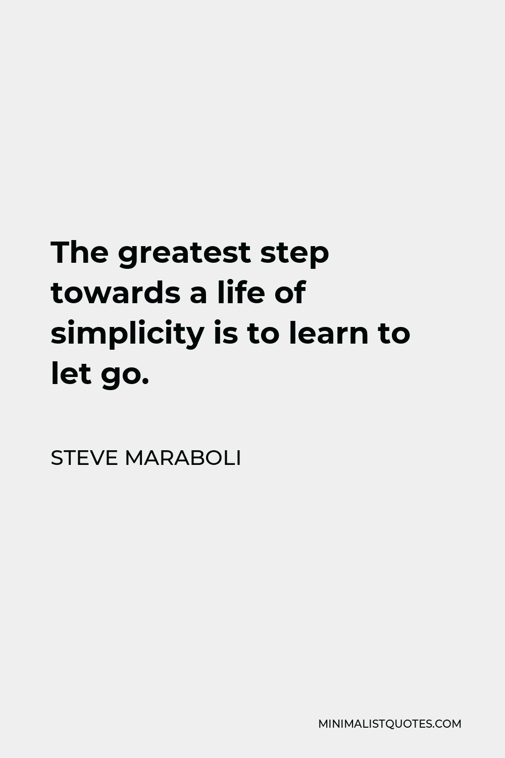 Steve Maraboli Quote - The greatest step towards a life of simplicity is to learn to let go.