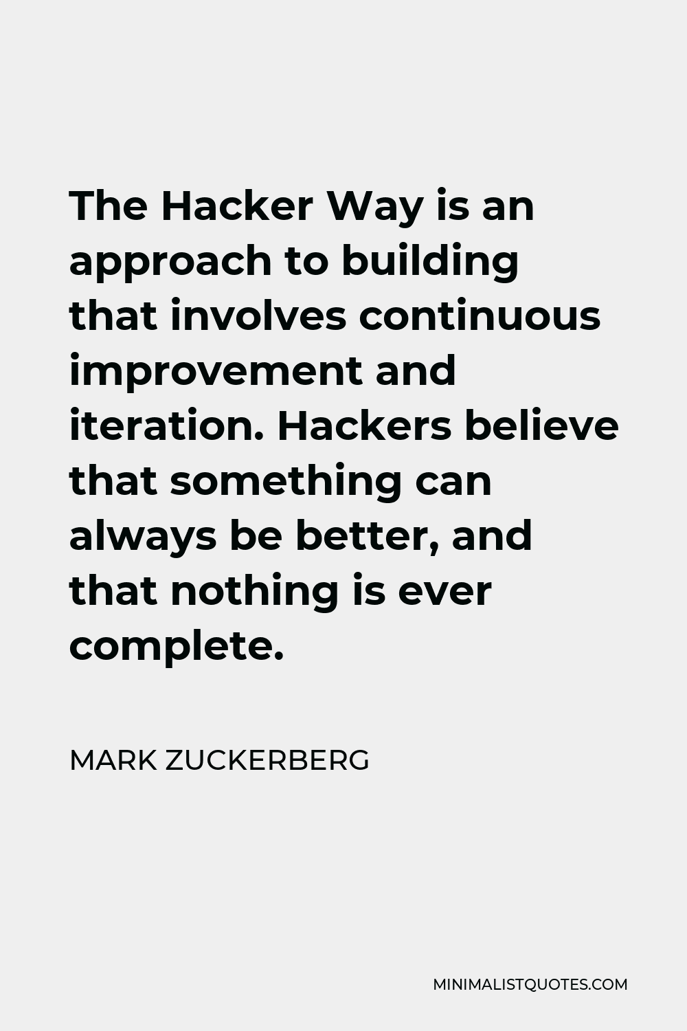 Mark Zuckerberg Quote - The Hacker Way is an approach to building that involves continuous improvement and iteration. Hackers believe that something can always be better, and that nothing is ever complete.