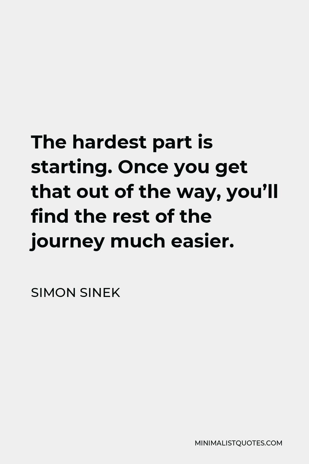 Simon Sinek Quote - The hardest part is starting. Once you get that out of the way, you’ll find the rest of the journey much easier.