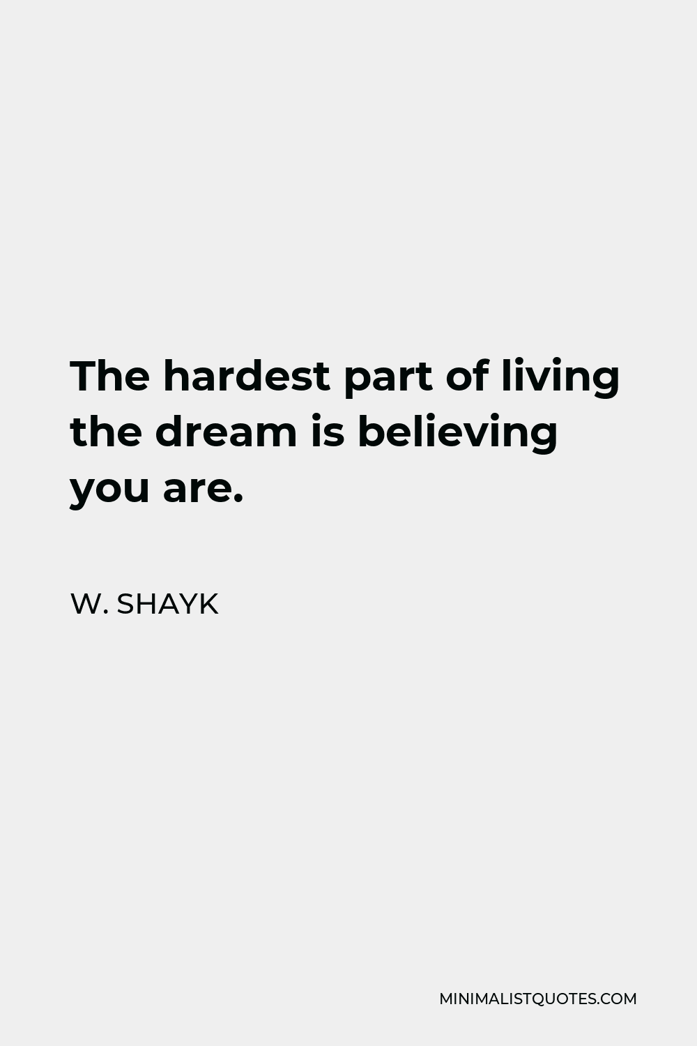 W. Shayk Quote - The hardest part of living the dream is believing you are.