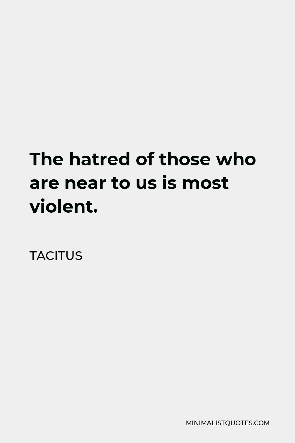 Tacitus Quote - The hatred of those who are near to us is most violent.