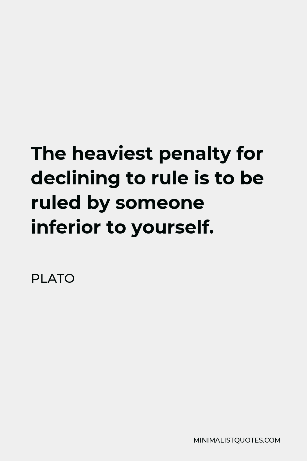 Plato Quote - The heaviest penalty for declining to rule is to be ruled by someone inferior to yourself.