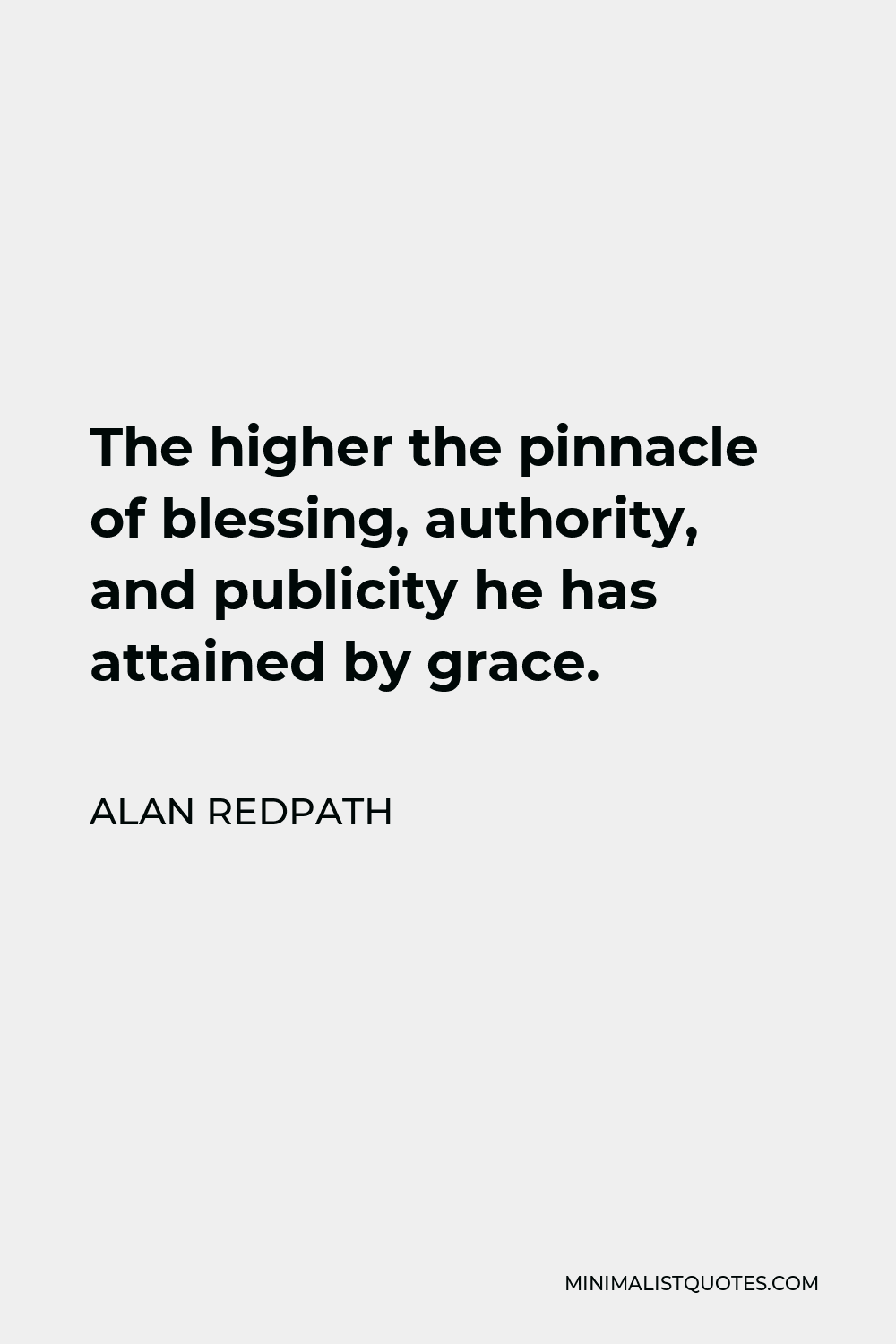 Alan Redpath Quote - The higher the pinnacle of blessing, authority, and publicity he has attained by grace.