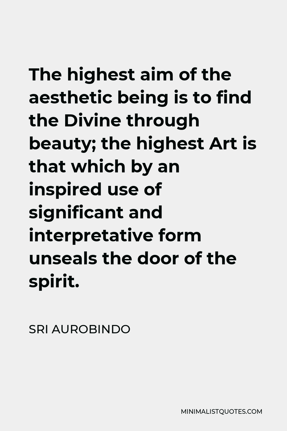 Sri Aurobindo Quote - The highest aim of the aesthetic being is to find the Divine through beauty; the highest Art is that which by an inspired use of significant and interpretative form unseals the door of the spirit.