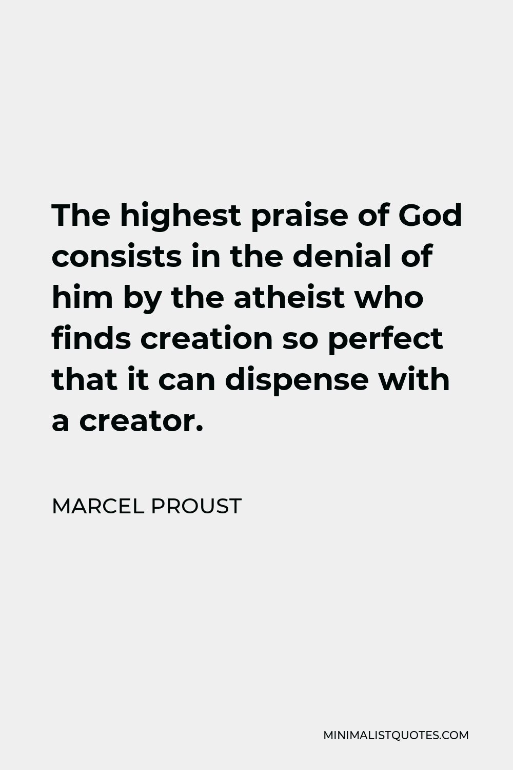 Marcel Proust Quote - The highest praise of God consists in the denial of him by the atheist who finds creation so perfect that it can dispense with a creator.