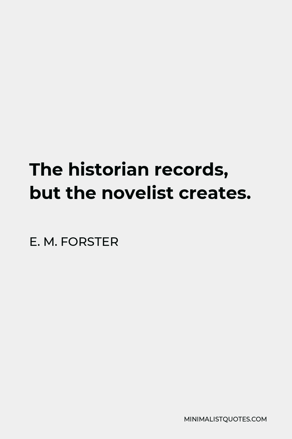E. M. Forster Quote - The historian records, but the novelist creates.
