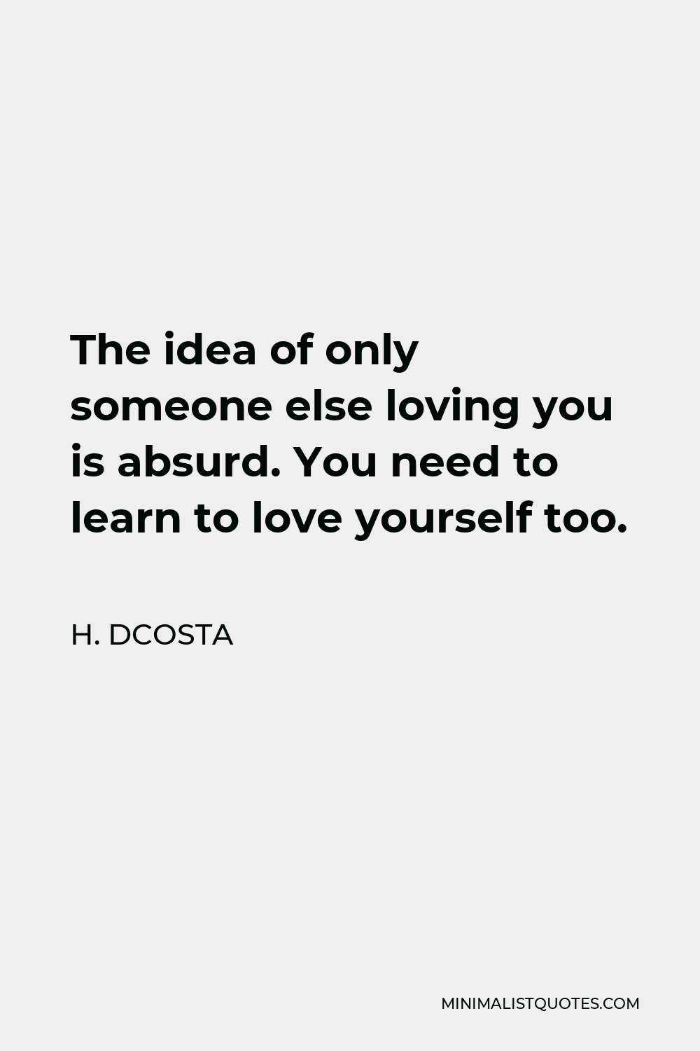 H Dcosta Quote The Idea Of Only Someone Else Loving You Is Absurd You Need To Learn To Love Yourself Too