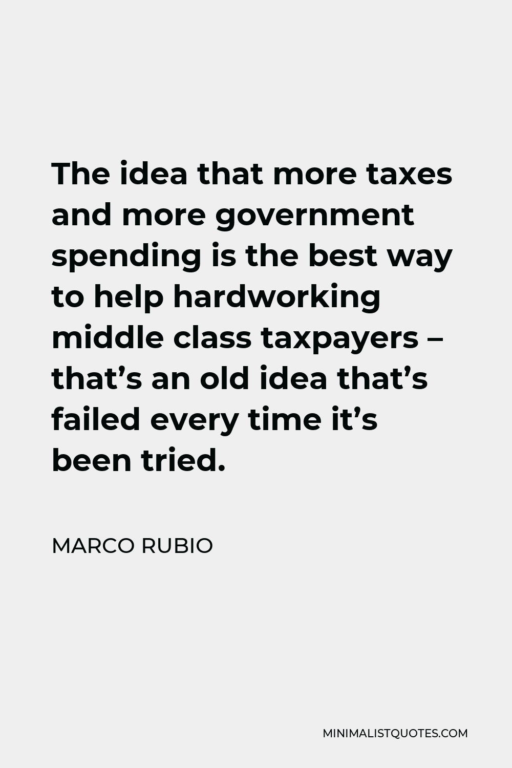 Marco Rubio Quote - The idea that more taxes and more government spending is the best way to help hardworking middle class taxpayers – that’s an old idea that’s failed every time it’s been tried.