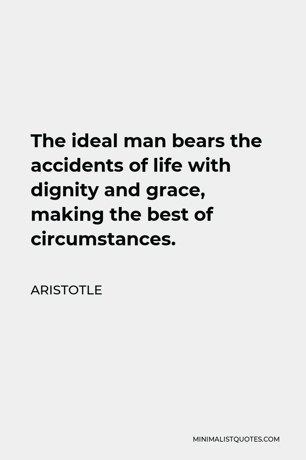 Aristotle Quote - The ideal man bears the accidents of life with dignity and grace, making the best of circumstances.