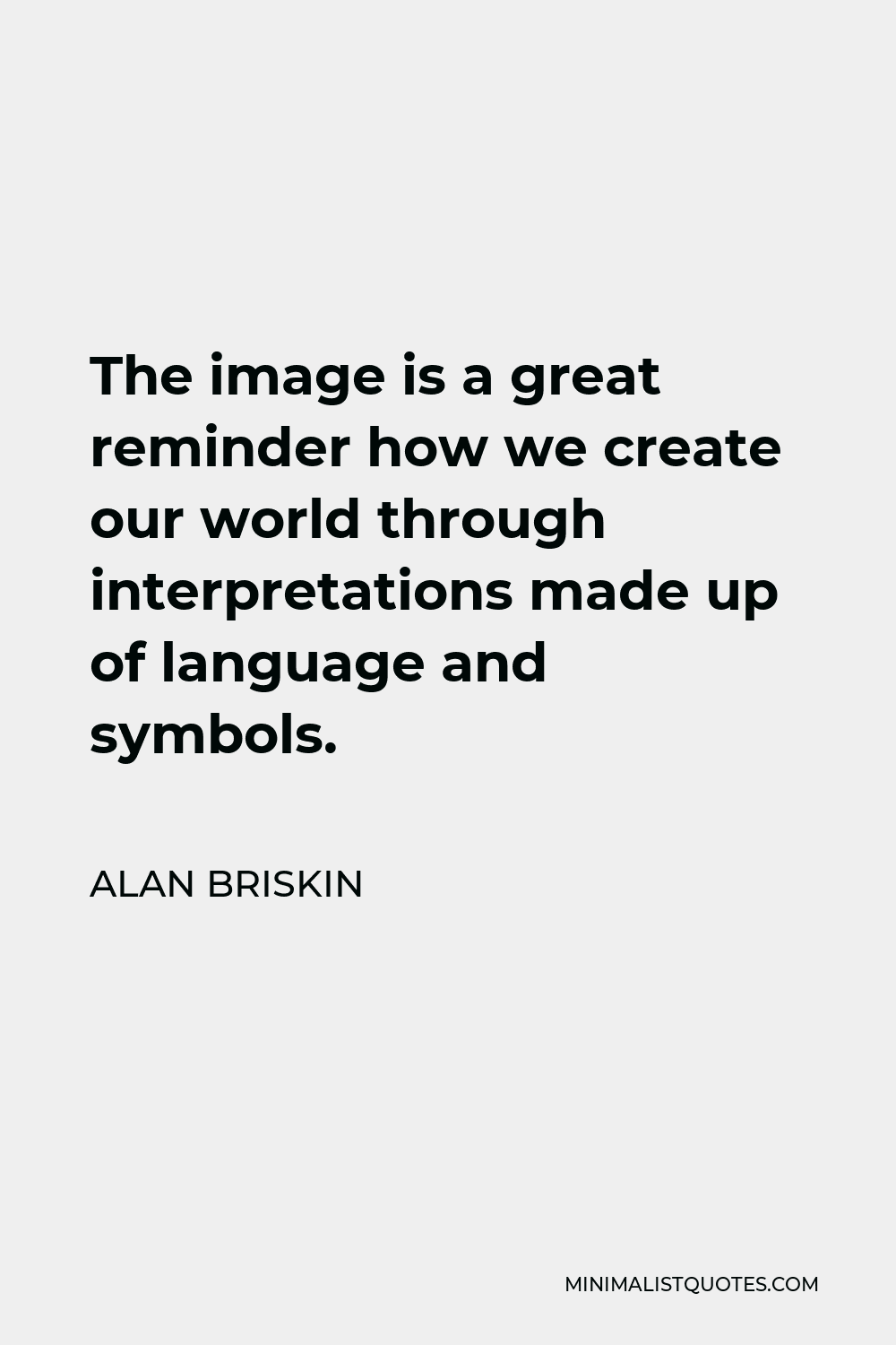 Alan Briskin Quote - The image is a great reminder how we create our world through interpretations made up of language and symbols.