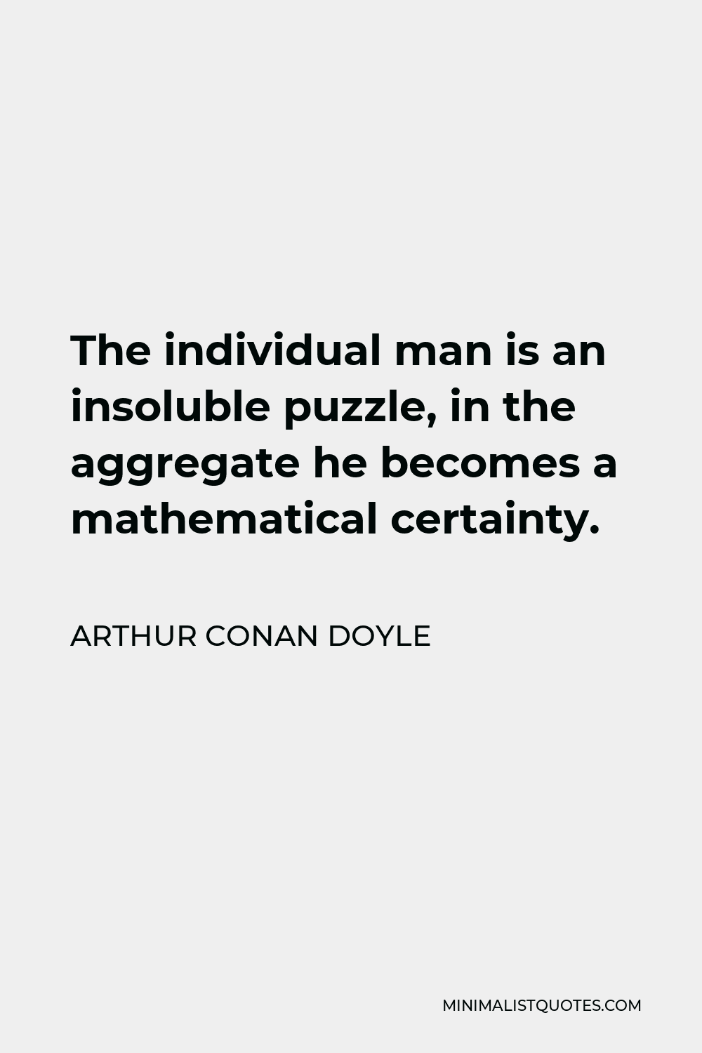 Arthur Conan Doyle Quote - The individual man is an insoluble puzzle, in the aggregate he becomes a mathematical certainty.