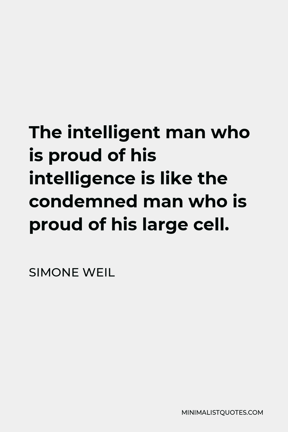Simone Weil Quote - The intelligent man who is proud of his intelligence is like the condemned man who is proud of his large cell.