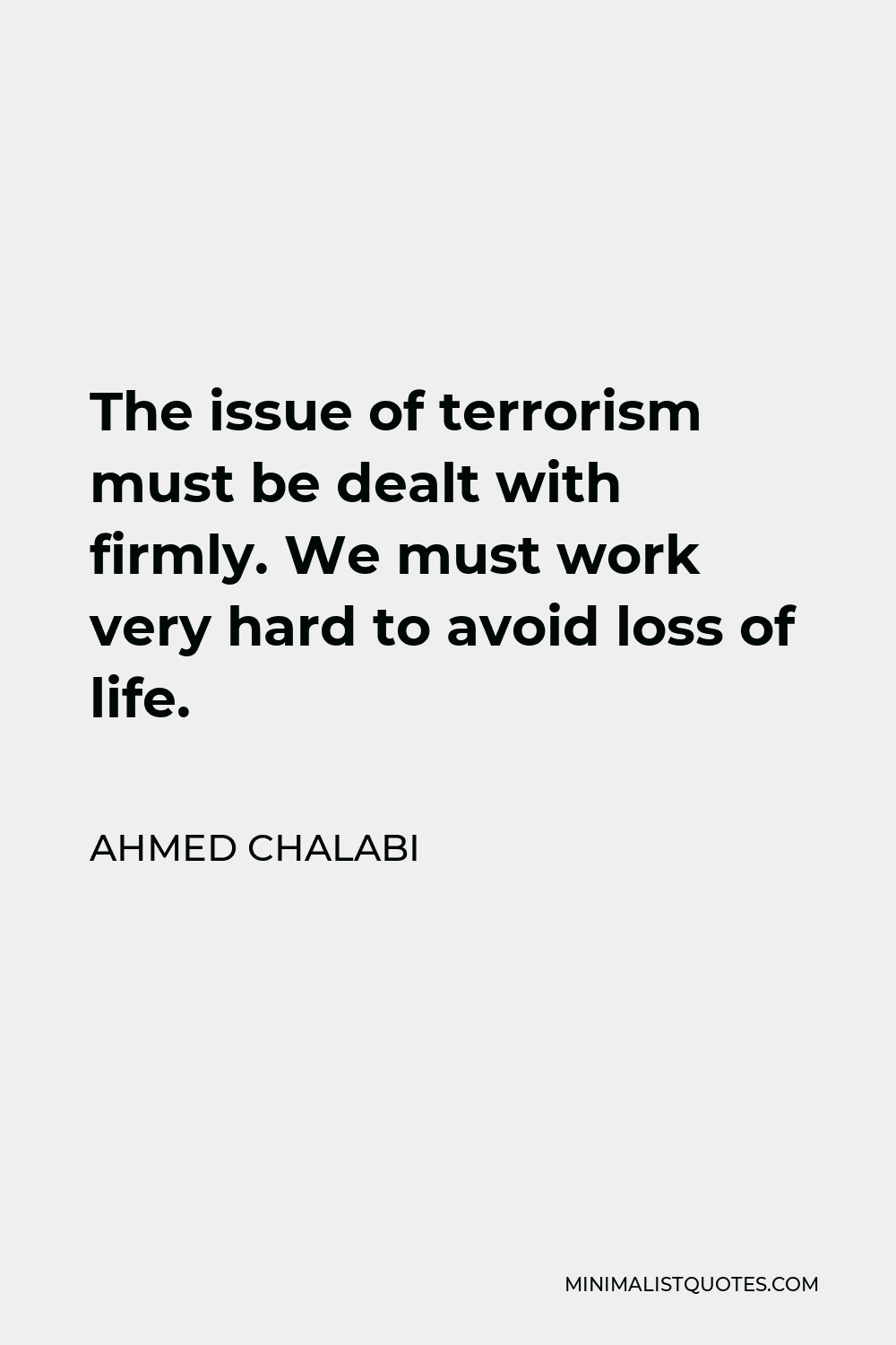Ahmed Chalabi Quote - The issue of terrorism must be dealt with firmly. We must work very hard to avoid loss of life.