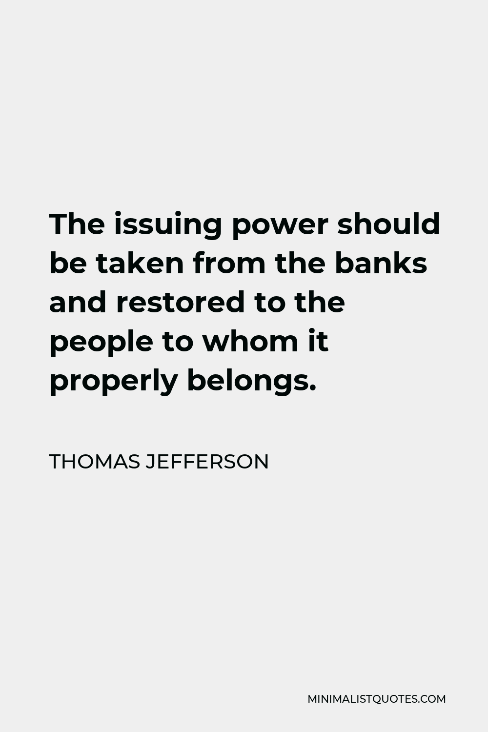 Thomas Jefferson Quote - The issuing power should be taken from the banks and restored to the people to whom it properly belongs.