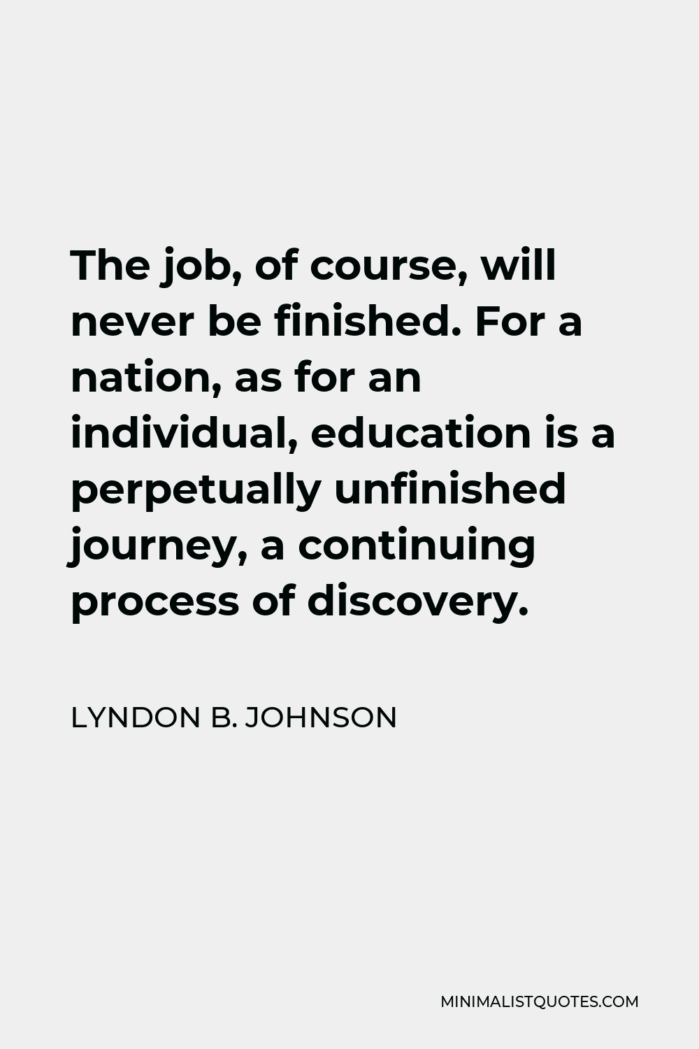 Lyndon B. Johnson Quote - The job, of course, will never be finished. For a nation, as for an individual, education is a perpetually unfinished journey, a continuing process of discovery.