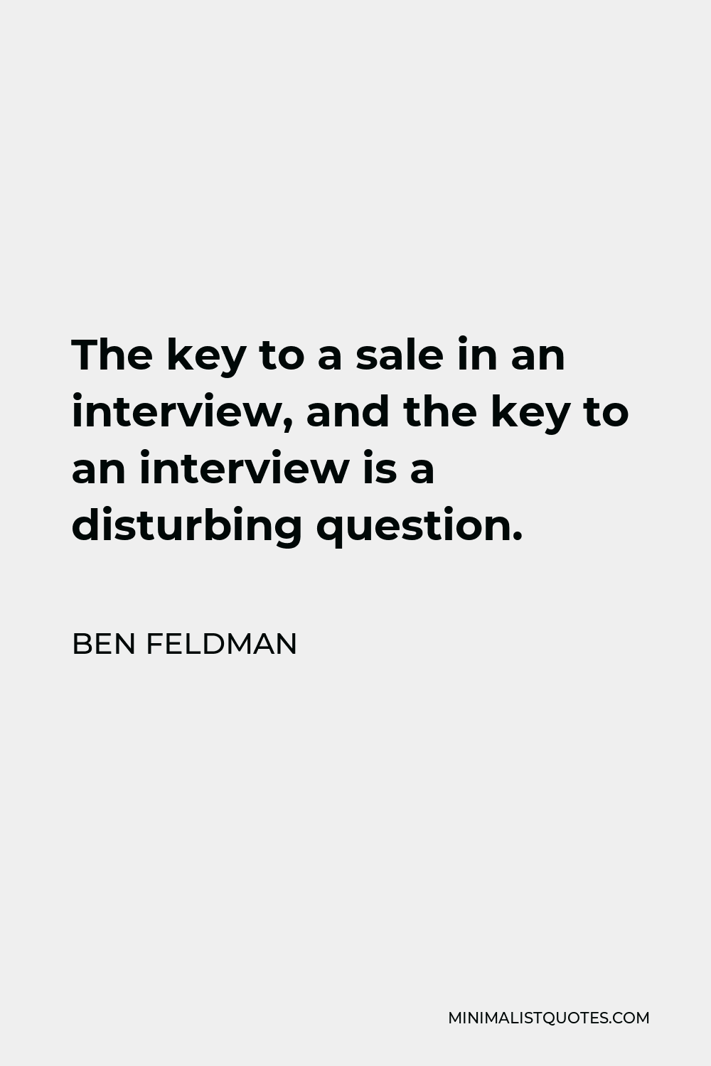 Ben Feldman Quote - The key to a sale in an interview, and the key to an interview is a disturbing question.