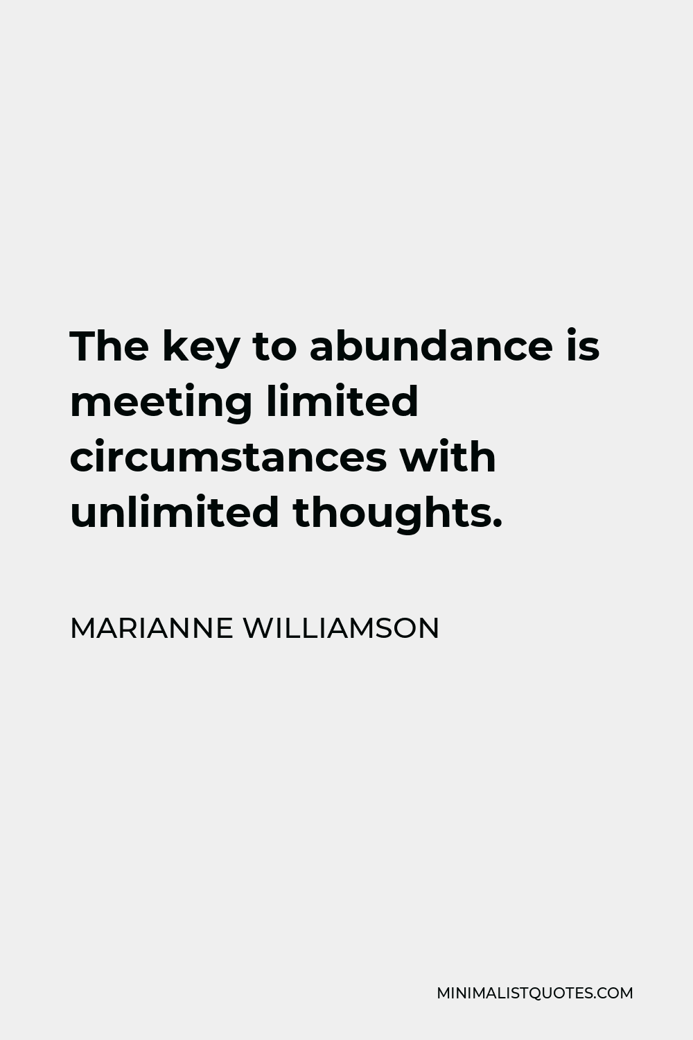 Marianne Williamson Quote - The key to abundance is meeting limited circumstances with unlimited thoughts.