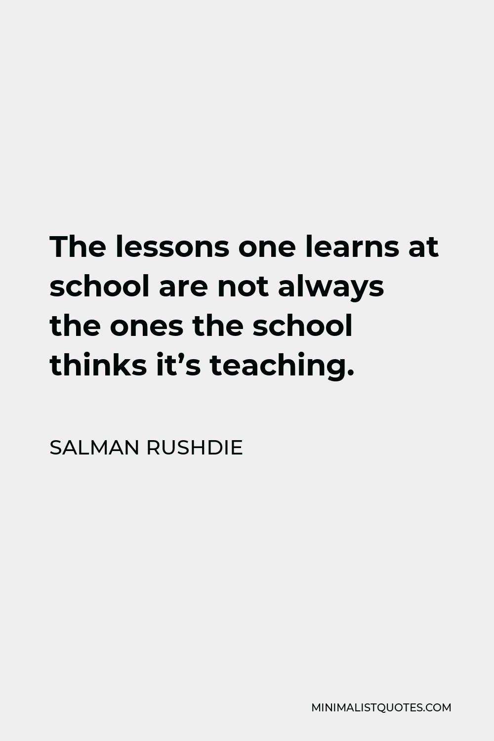 Salman Rushdie Quote - The lessons one learns at school are not always the ones the school thinks it’s teaching.