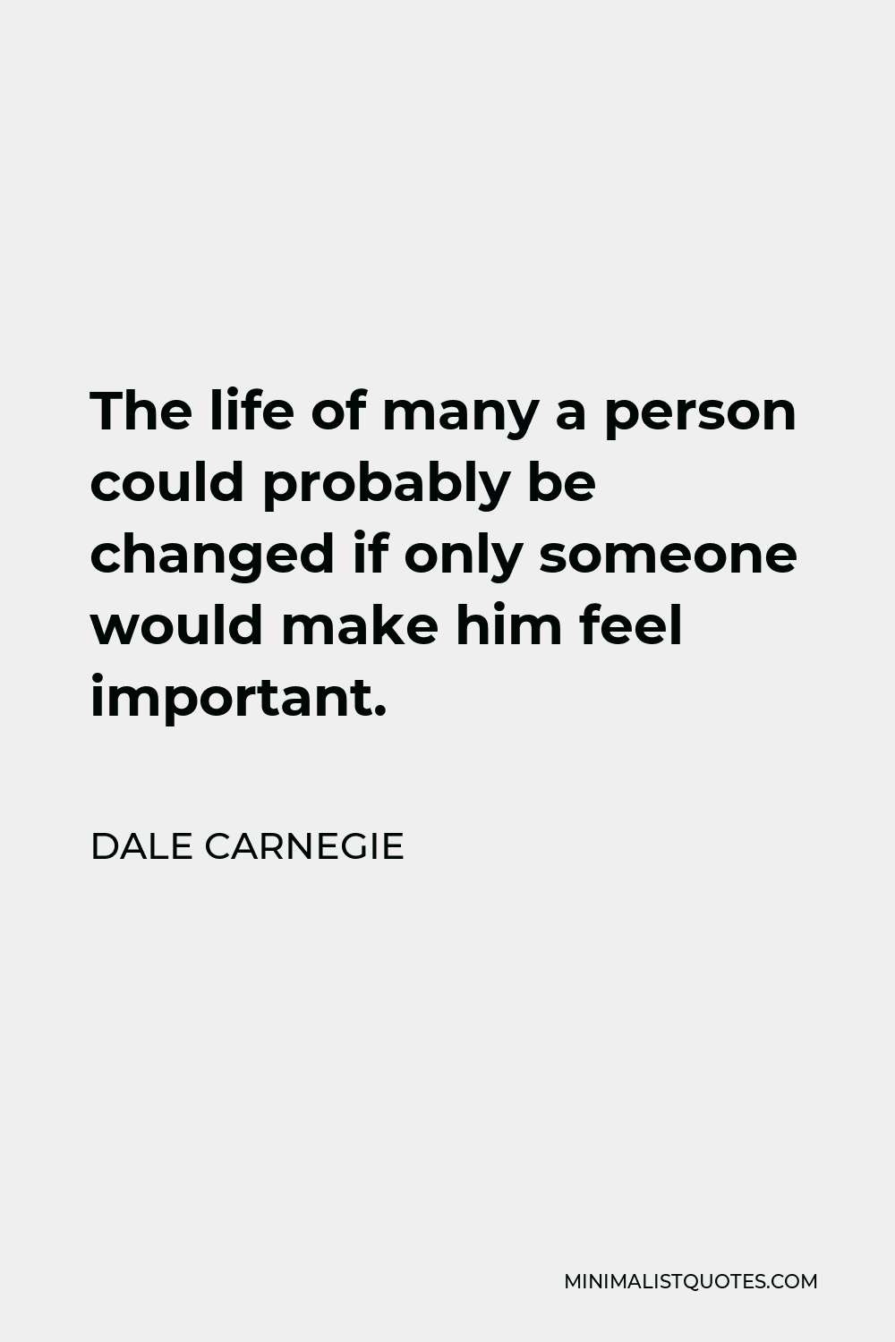 Dale Carnegie Quote - The life of many a person could probably be changed if only someone would make him feel important.