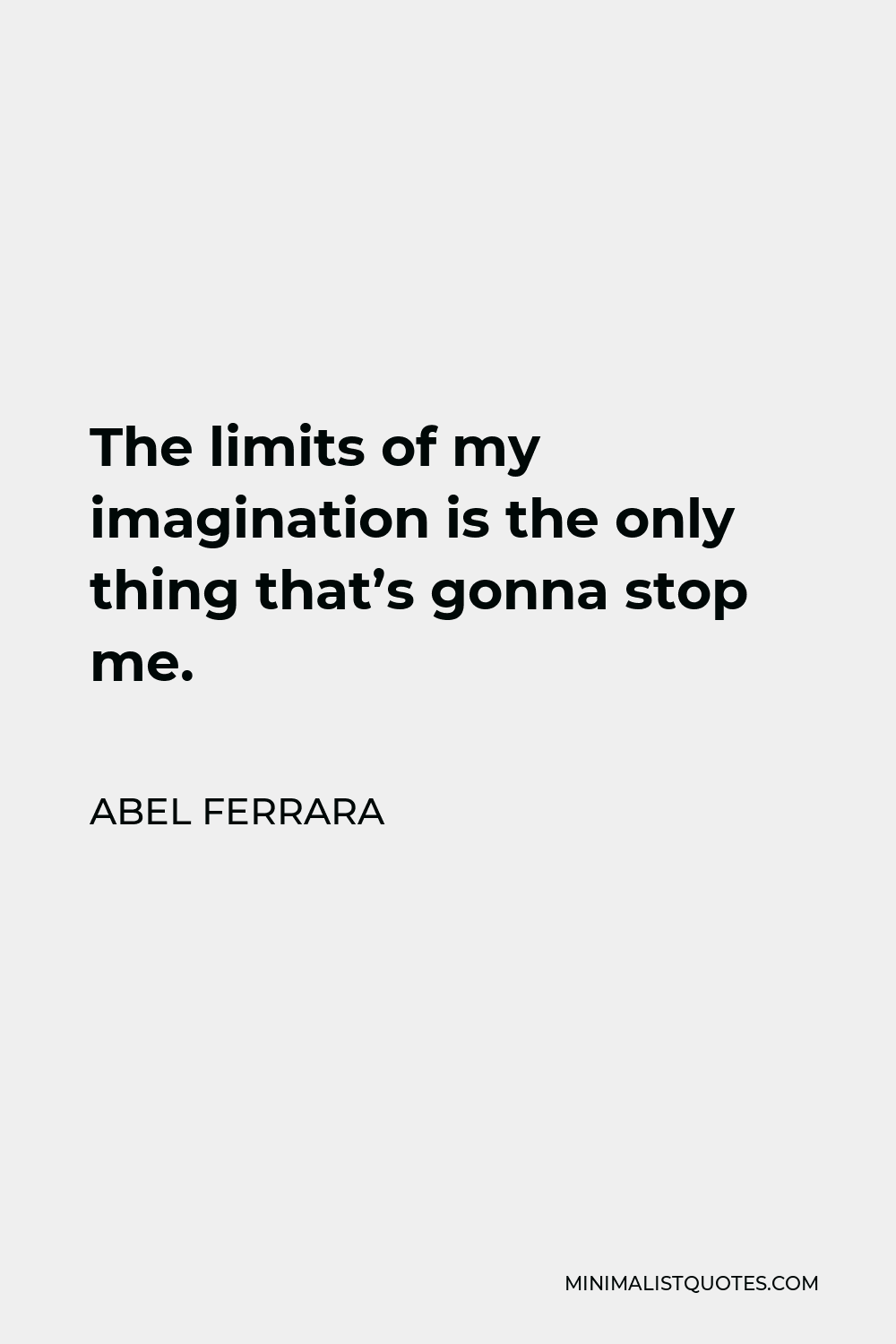 Abel Ferrara Quote - The limits of my imagination is the only thing that’s gonna stop me.