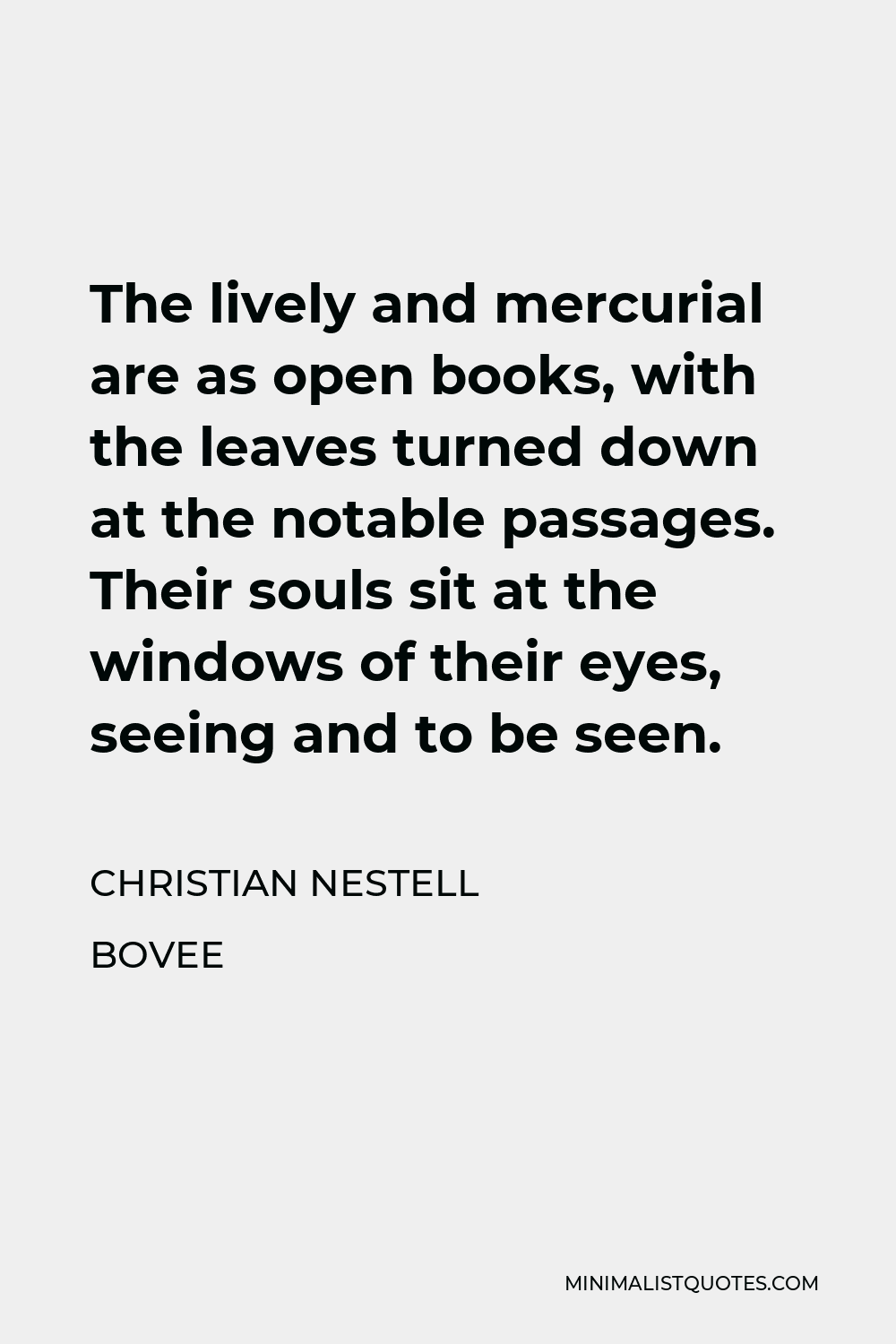 Christian Nestell Bovee Quote - The lively and mercurial are as open books, with the leaves turned down at the notable passages. Their souls sit at the windows of their eyes, seeing and to be seen.