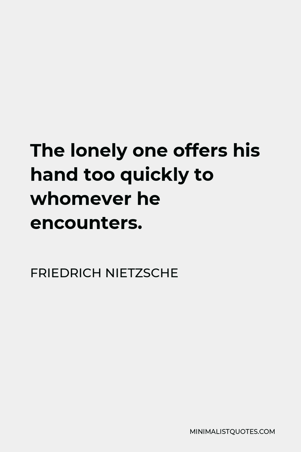 Friedrich Nietzsche Quote - The lonely one offers his hand too quickly to whomever he encounters.